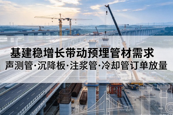 二七基建稳增长带动预埋监测管材需求，声测管、沉降板、注浆管订单持续放量
