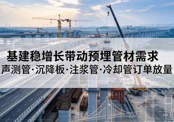 二七基建稳增长带动预埋监测管材需求，声测管、沉降板、注浆管订单持续放量